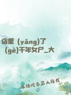 店里養(yǎng)了個(gè)千年女尸