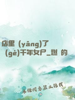 店里養(yǎng)了個(gè)千年女尸