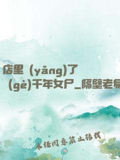店里養(yǎng)了個(gè)千年女尸