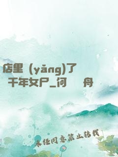 店里養(yǎng)了個千年女尸