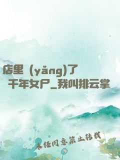 店里養(yǎng)了個千年女尸
