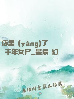 店里養(yǎng)了個千年女尸