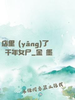 店里養(yǎng)了個千年女尸