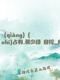 強(qiáng)勢(shì)占有,慕少情難自控