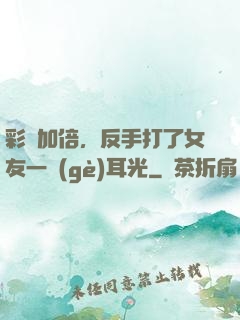 彩禮加倍，反手打了女友一個(gè)耳光