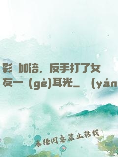 彩禮加倍，反手打了女友一個(gè)耳光