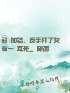 彩禮加倍，反手打了女友一個耳光