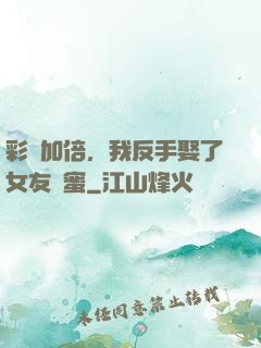 彩禮加倍，我反手娶了女友閨蜜
