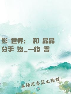 影視世界：從和喬晶晶分手開始