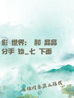 影視世界：從和喬晶晶分手開始