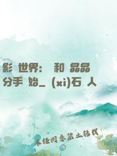 影視世界：從和喬晶晶分手開始