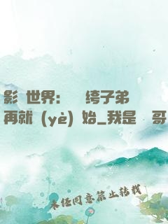 影視世界：從紈绔子弟再就業(yè)開始
