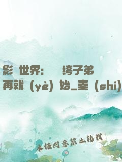 影視世界：從紈绔子弟再就業(yè)開始