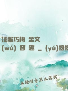 征服巧梅嬸全文閱讀無(wú)彈窗筆趣閣
