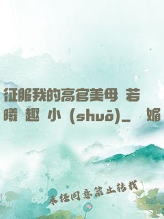 征服我的高官美母張若曦筆趣閣小說(shuō)