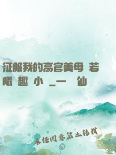 征服我的高官美母張若曦筆趣閣小說