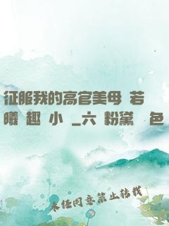 征服我的高官美母張若曦筆趣閣小說