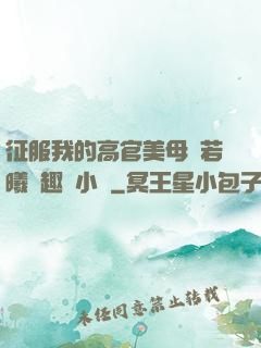 征服我的高官美母張若曦筆趣閣小說