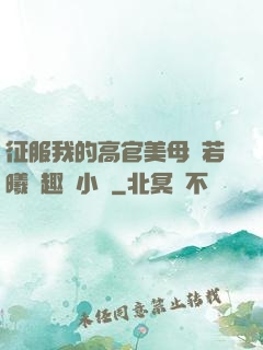 征服我的高官美母張若曦筆趣閣小說