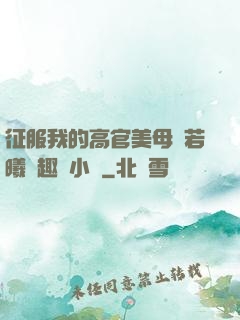 征服我的高官美母張若曦筆趣閣小說