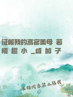 征服我的高官美母張若曦筆趣閣小說