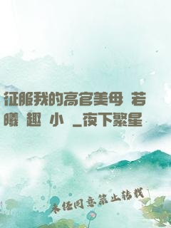 征服我的高官美母張若曦筆趣閣小說