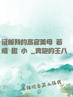 征服我的高官美母張若曦筆趣閣小說