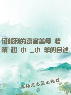 征服我的高官美母張若曦筆趣閣小說