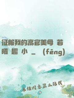 征服我的高官美母張若曦筆趣閣小說