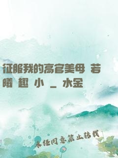 征服我的高官美母張若曦筆趣閣小說