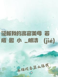 征服我的高官美母張若曦筆趣閣小說