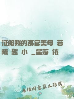 征服我的高官美母張若曦筆趣閣小說