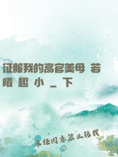 征服我的高官美母張若曦筆趣閣小說