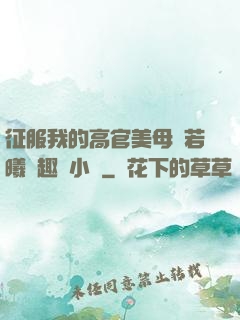 征服我的高官美母張若曦筆趣閣小說