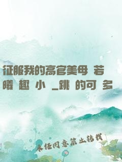 征服我的高官美母張若曦筆趣閣小說