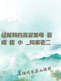 征服我的高官美母張若曦筆趣閣小說