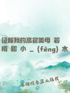 征服我的高官美母張若曦筆趣閣小說