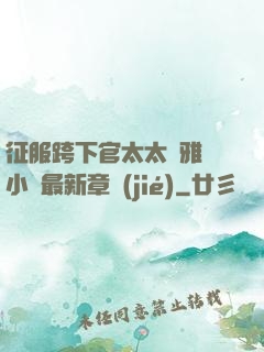 征服跨下官太太陳雅寧小說最新章節(jié)