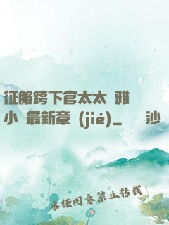 征服跨下官太太陳雅寧小說最新章節(jié)