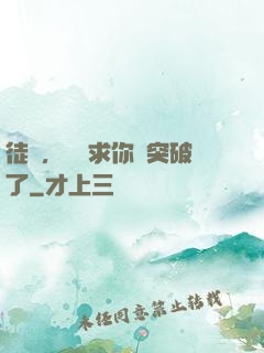 徒兒，為師求你別突破了