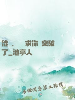 徒兒，為師求你別突破了