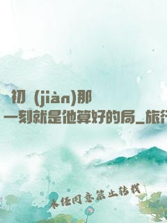 從初見(jiàn)那一刻就是他算好的局