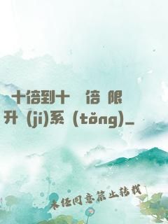 從十倍到十萬億倍無限升級(jí)系統(tǒng)