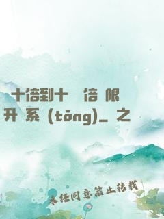 從十倍到十萬億倍無限升級系統(tǒng)