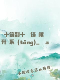 從十倍到十萬億倍無限升級系統(tǒng)