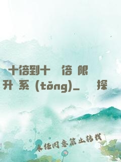 從十倍到十萬億倍無限升級系統(tǒng)