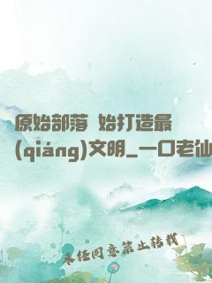 從原始部落開始打造最強(qiáng)文明