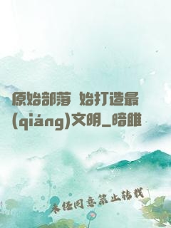 從原始部落開始打造最強(qiáng)文明