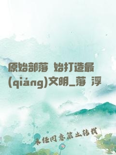 從原始部落開始打造最強(qiáng)文明