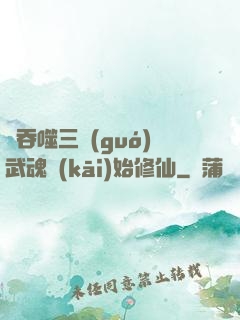 從吞噬三國(guó)武魂開(kāi)始修仙